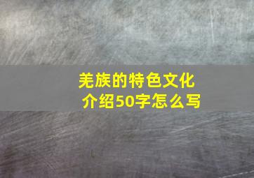 羌族的特色文化介绍50字怎么写