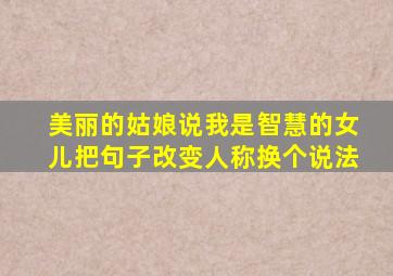 美丽的姑娘说我是智慧的女儿把句子改变人称换个说法