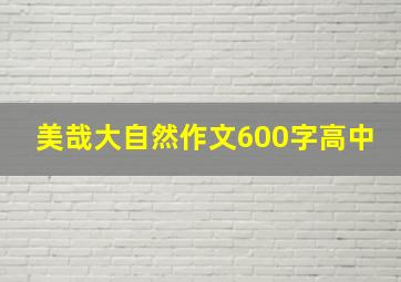 美哉大自然作文600字高中