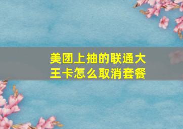 美团上抽的联通大王卡怎么取消套餐