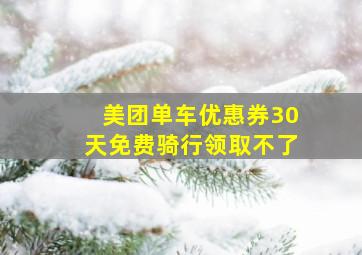 美团单车优惠券30天免费骑行领取不了