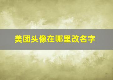 美团头像在哪里改名字