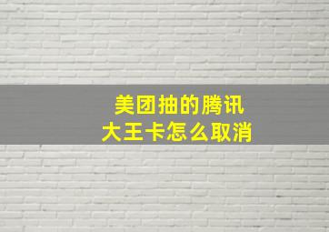 美团抽的腾讯大王卡怎么取消