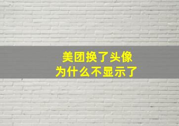 美团换了头像为什么不显示了