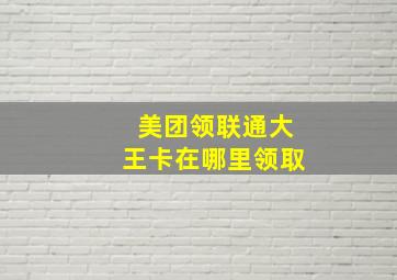 美团领联通大王卡在哪里领取