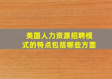 美国人力资源招聘模式的特点包括哪些方面