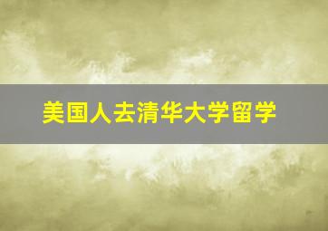 美国人去清华大学留学