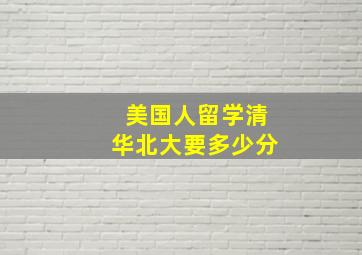 美国人留学清华北大要多少分