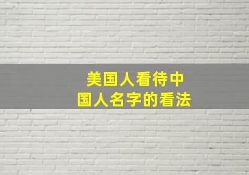 美国人看待中国人名字的看法