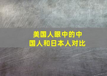 美国人眼中的中国人和日本人对比