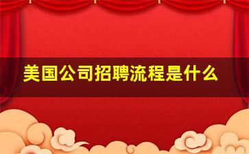 美国公司招聘流程是什么