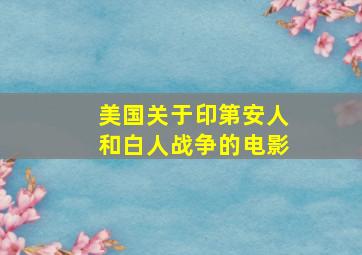 美国关于印第安人和白人战争的电影