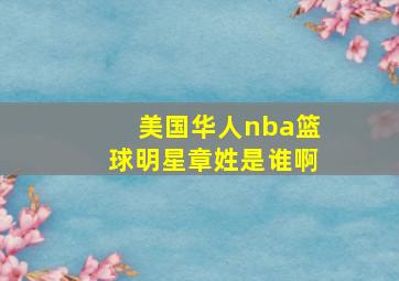 美国华人nba篮球明星章姓是谁啊