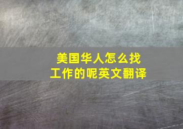 美国华人怎么找工作的呢英文翻译