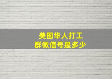 美国华人打工群微信号是多少