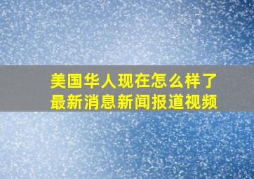 美国华人现在怎么样了最新消息新闻报道视频