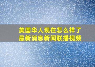 美国华人现在怎么样了最新消息新闻联播视频