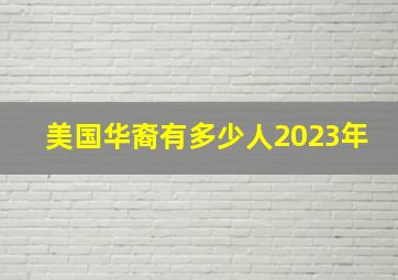 美国华裔有多少人2023年