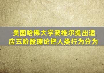 美国哈佛大学波维尔提出适应五阶段理论把人类行为分为