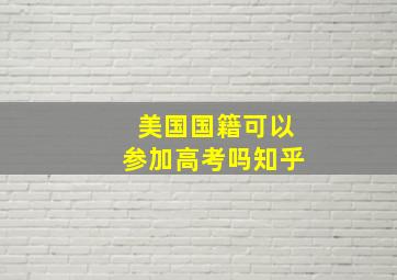 美国国籍可以参加高考吗知乎