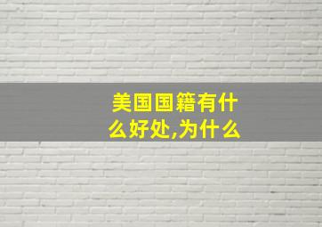 美国国籍有什么好处,为什么