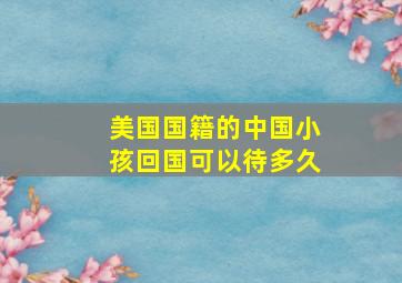 美国国籍的中国小孩回国可以待多久