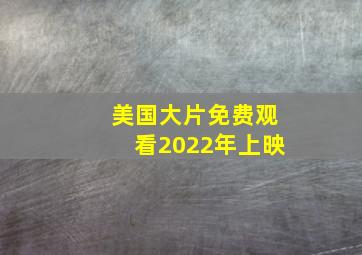 美国大片免费观看2022年上映