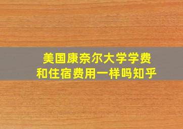 美国康奈尔大学学费和住宿费用一样吗知乎