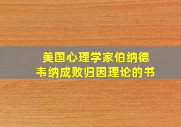 美国心理学家伯纳德韦纳成败归因理论的书