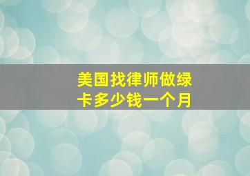 美国找律师做绿卡多少钱一个月