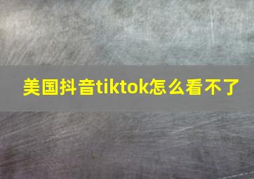 美国抖音tiktok怎么看不了