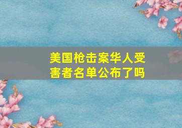 美国枪击案华人受害者名单公布了吗