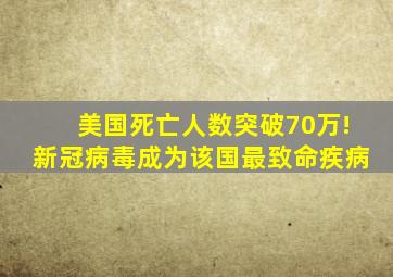 美国死亡人数突破70万!新冠病毒成为该国最致命疾病