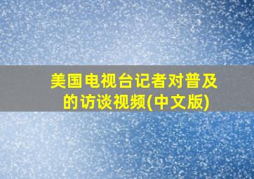 美国电视台记者对普及的访谈视频(中文版)