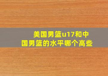 美国男篮u17和中国男篮的水平哪个高些