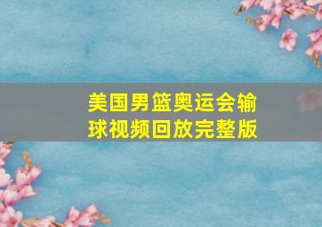 美国男篮奥运会输球视频回放完整版