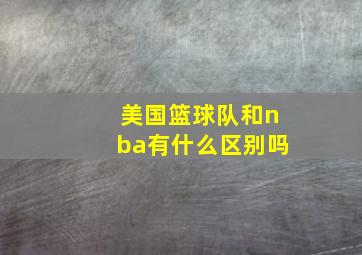 美国篮球队和nba有什么区别吗