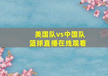 美国队vs中国队篮球直播在线观看