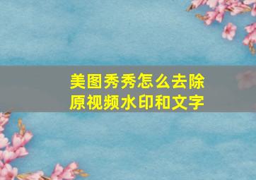 美图秀秀怎么去除原视频水印和文字