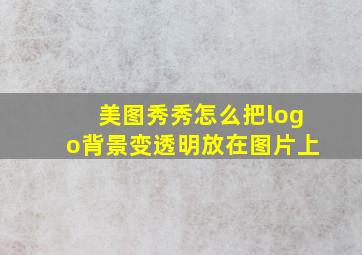 美图秀秀怎么把logo背景变透明放在图片上