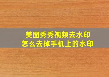 美图秀秀视频去水印怎么去掉手机上的水印