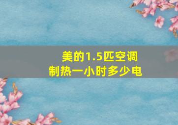 美的1.5匹空调制热一小时多少电