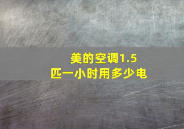 美的空调1.5匹一小时用多少电