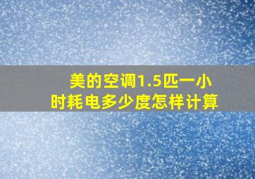 美的空调1.5匹一小时耗电多少度怎样计算