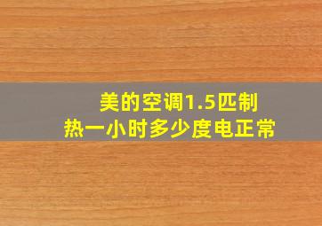 美的空调1.5匹制热一小时多少度电正常