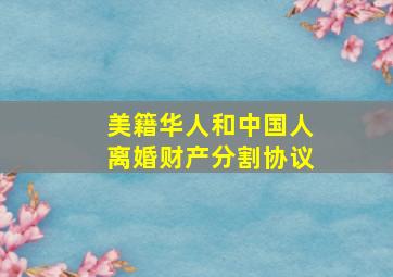 美籍华人和中国人离婚财产分割协议