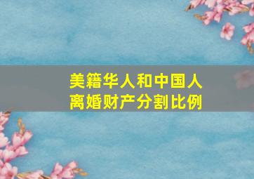 美籍华人和中国人离婚财产分割比例