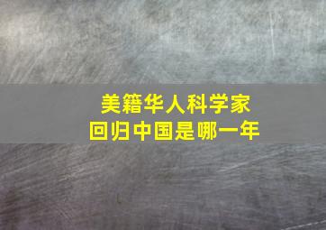 美籍华人科学家回归中国是哪一年