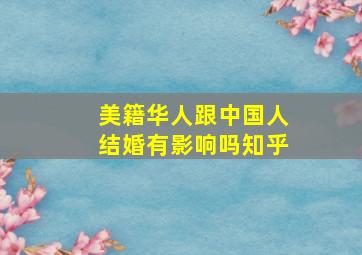 美籍华人跟中国人结婚有影响吗知乎