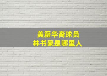 美籍华裔球员林书豪是哪里人